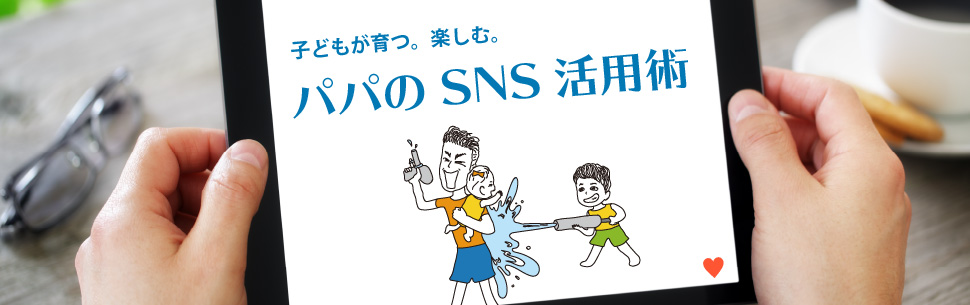 子どもが育つ。楽しむ。パパのSNS活用術